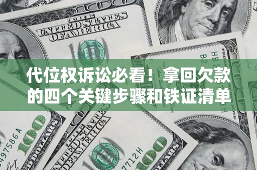 北京代位权诉讼必看!拿回欠款的四个关键步骤和铁证清单 北京代位权诉讼必看!拿回欠款的四个关键步骤和铁证清单