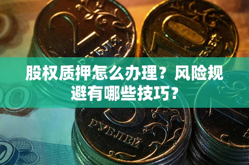 北京股权质押怎么办理？风险规避有哪些技巧？