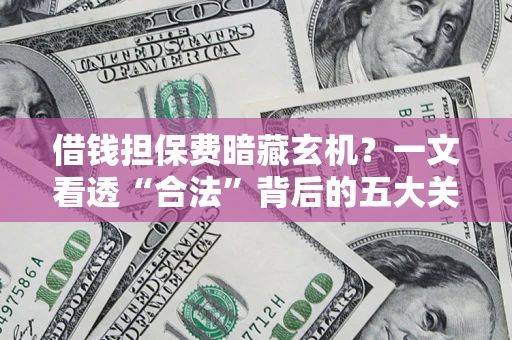 北京借钱担保费暗藏玄机？一文看透“合法”背后的五大关键陷阱