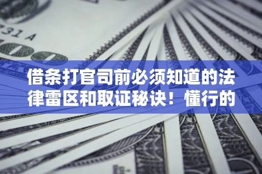 北京借条打官司前必须知道的法律雷区和取证秘诀！懂行的人已经留好这些证据