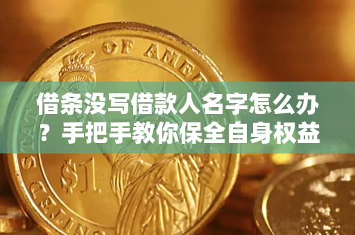 北京借条没写借款人名字怎么办？手把手教你保全自身权益