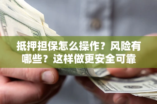北京抵押担保怎么操作？风险有哪些？这样做更安全可靠