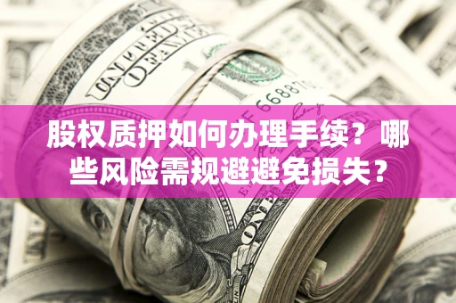 北京股权质押如何办理手续？哪些风险需规避避免损失？