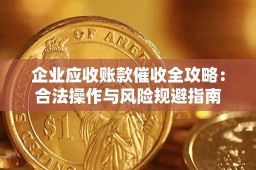 北京企业应收账款催收全攻略：合法操作与风险规避指南