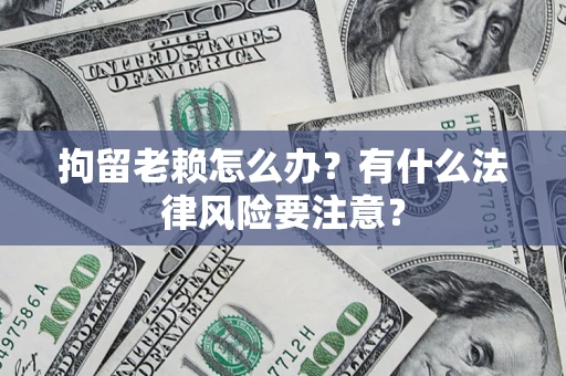 北京拘留老赖怎么办？有什么法律风险要注意？