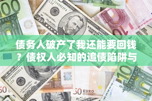 北京债务人破产了我还能要回钱？债权人必知的追债陷阱与破局之道