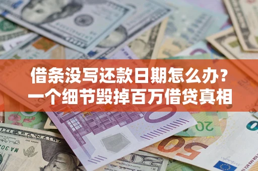 北京借条没写还款日期怎么办？一个细节毁掉百万借贷真相