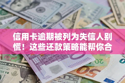 北京信用卡逾期被列为失信人别慌！这些还款策略能帮你合法止损