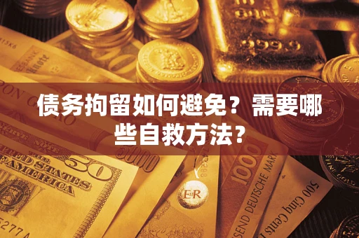 北京债务拘留如何避免？需要哪些自救方法？