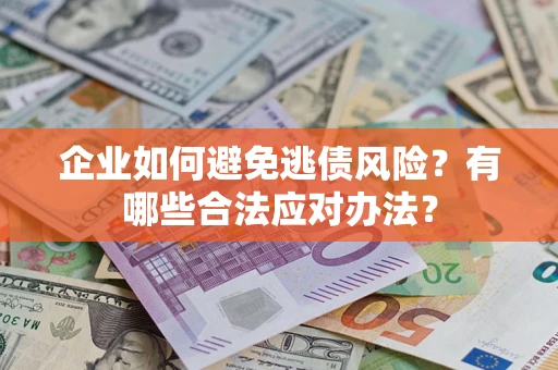 北京企业如何避免逃债风险？有哪些合法应对办法？