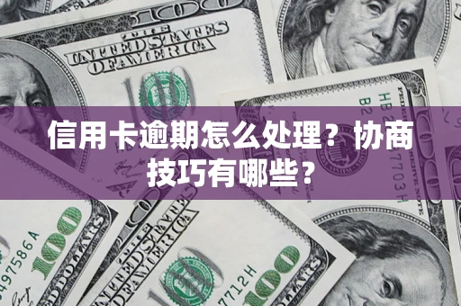 北京信用卡逾期怎么处理？协商技巧有哪些？