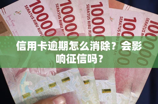 北京信用卡逾期怎么消除？会影响征信吗？
