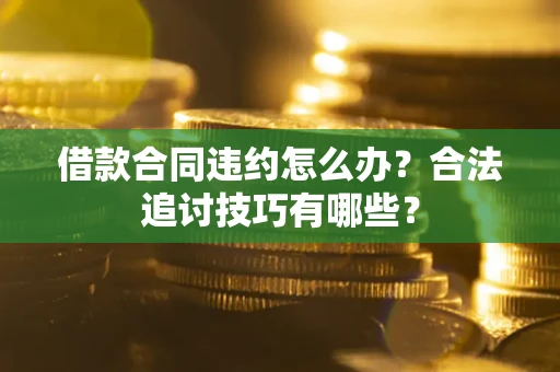 北京借款合同违约怎么办？合法追讨技巧有哪些？
