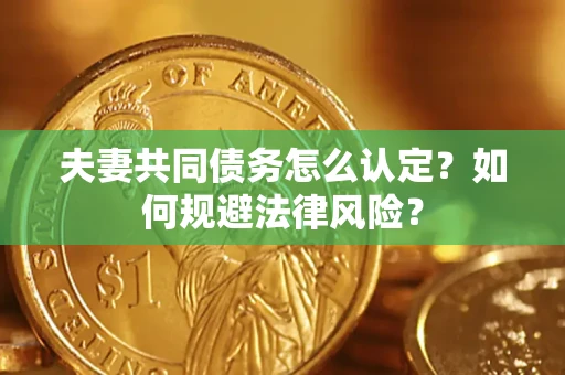 北京夫妻共同债务怎么认定？如何规避法律风险？