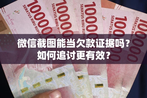 北京微信截图能当欠款证据吗？如何追讨更有效？