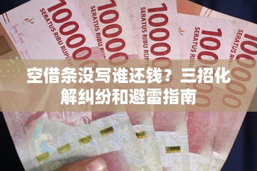 北京空借条没写谁还钱？三招化解纠纷和避雷指南