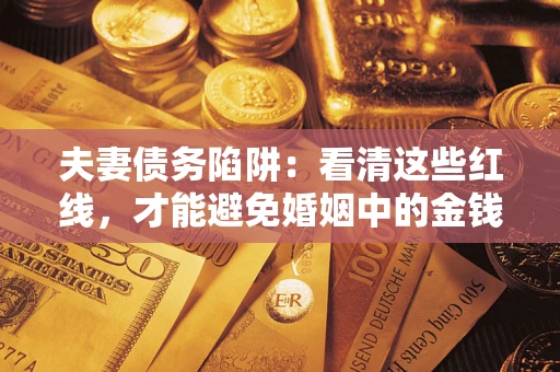 北京夫妻债务陷阱：看清这些红线，才能避免婚姻中的金钱危机