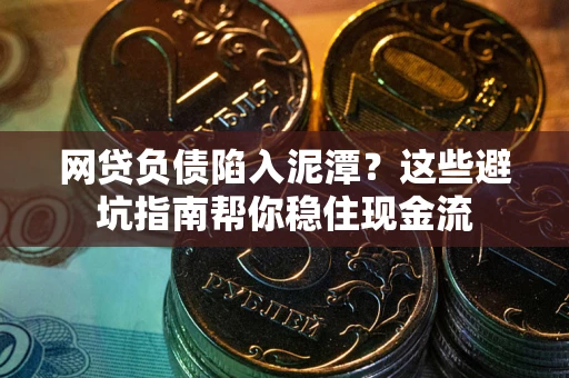 北京网贷负债陷入泥潭？这些避坑指南帮你稳住现金流