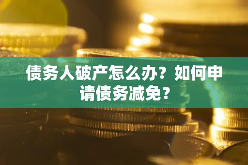 北京债务人破产怎么办？如何申请债务减免？