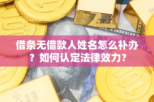 北京借条无借款人姓名怎么补办？如何认定法律效力？