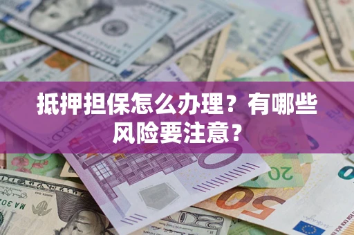 北京抵押担保怎么办理？有哪些风险要注意？