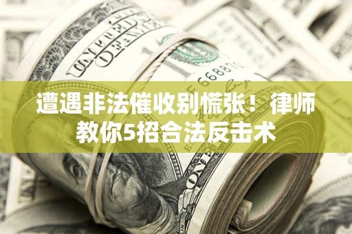 北京遭遇非法催收别慌张！律师教你5招合法反击术