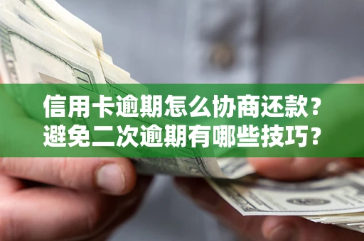 北京信用卡逾期怎么协商还款？避免二次逾期有哪些技巧？