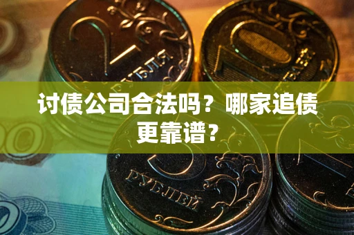 北京讨债公司合法吗？哪家追债更靠谱？