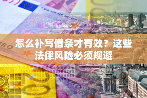 北京怎么补写借条才有效？这些法律风险必须规避