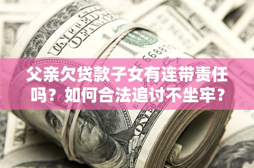 北京父亲欠贷款子女有连带责任吗？如何合法追讨不坐牢？