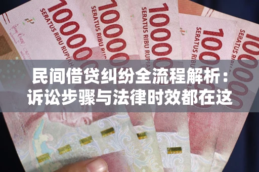 北京民间借贷纠纷全流程解析：诉讼步骤与法律时效都在这儿了