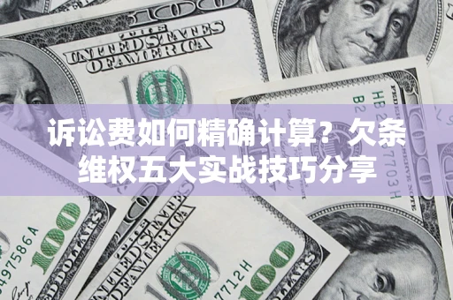北京诉讼费如何精确计算？欠条维权五大实战技巧分享