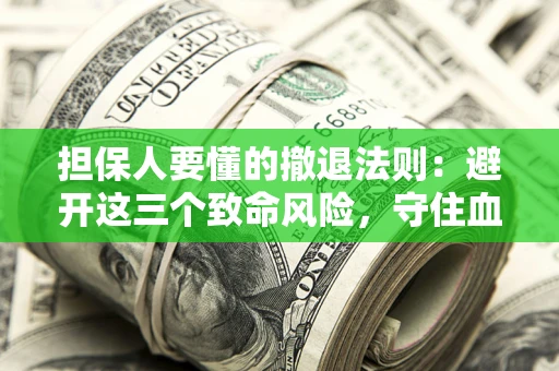 北京担保人要懂的撤退法则：避开这三个致命风险，守住血汗钱