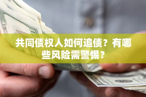 北京共同债权人如何追债？有哪些风险需警惕？