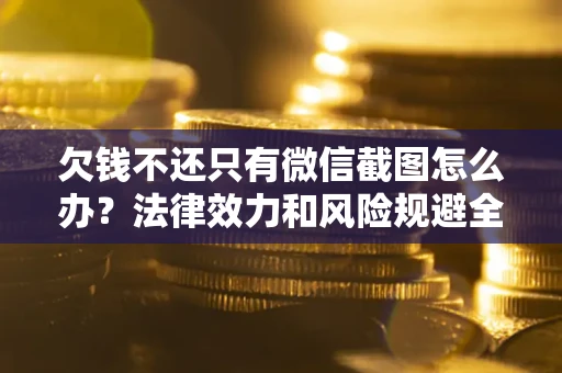 北京欠钱不还只有微信截图怎么办？法律效力和风险规避全解析