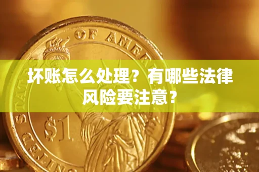北京坏账怎么处理？有哪些法律风险要注意？