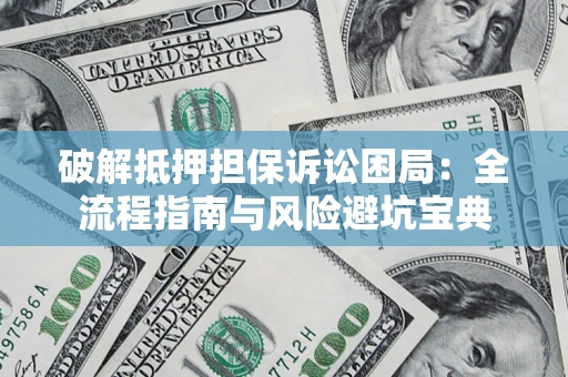 北京破解抵押担保诉讼困局:全流程指南与风险避坑宝典 北京破解抵押担保诉讼困局:全流程指南与风险避坑宝典