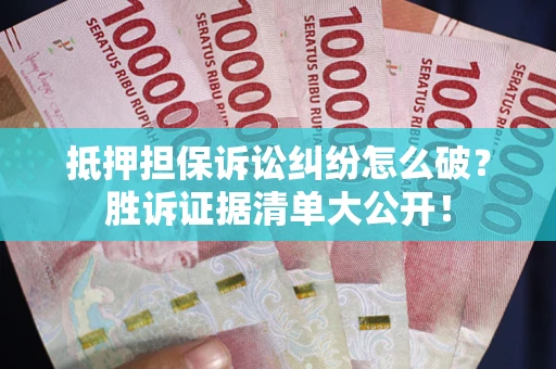 北京抵押担保诉讼纠纷怎么破？胜诉证据清单大公开！