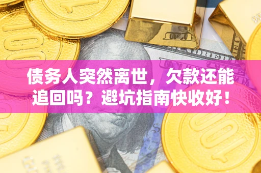 北京债务人突然离世，欠款还能追回吗？避坑指南快收好！