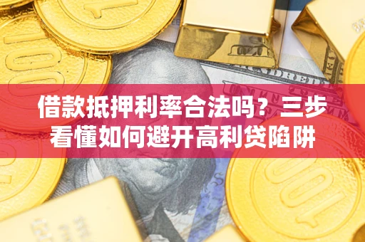 北京借款抵押利率合法吗？三步看懂如何避开高利贷陷阱