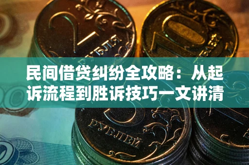 北京民间借贷纠纷全攻略：从起诉流程到胜诉技巧一文讲清