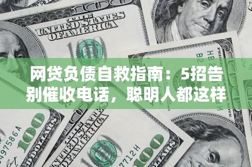北京网贷负债自救指南：5招告别催收电话，聪明人都这样做