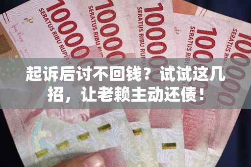 北京起诉后讨不回钱？试试这几招，让老赖主动还债！