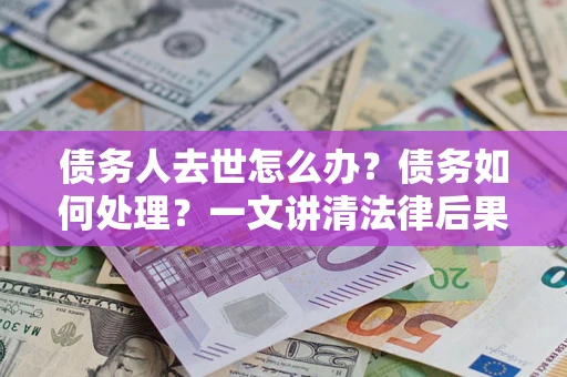 北京债务人去世怎么办？债务如何处理？一文讲清法律后果
