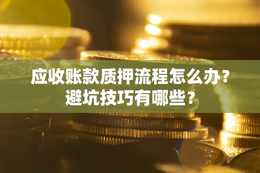 北京应收账款质押流程怎么办？避坑技巧有哪些？