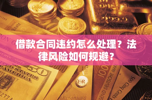 北京借款合同违约怎么处理？法律风险如何规避？