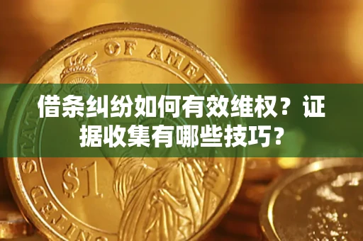 北京借条纠纷如何有效维权？证据收集有哪些技巧？