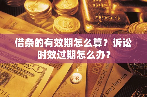 北京借条的有效期怎么算？诉讼时效过期怎么办？