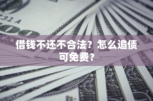 北京借钱不还不合法？怎么追债可免费？