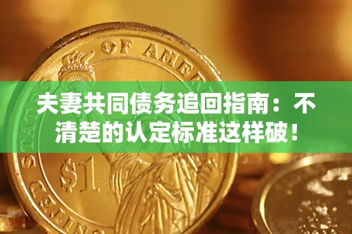 北京夫妻共同债务追回指南：不清楚的认定标准这样破！